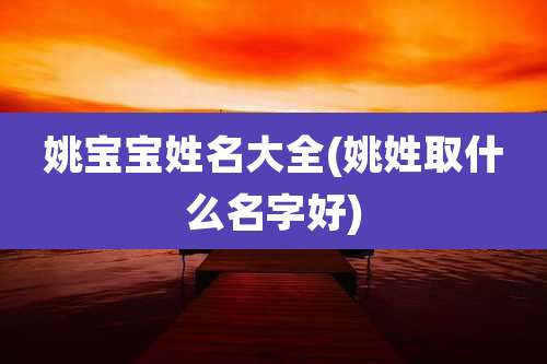 姚宝宝姓名大全(姚姓取什么名字好)