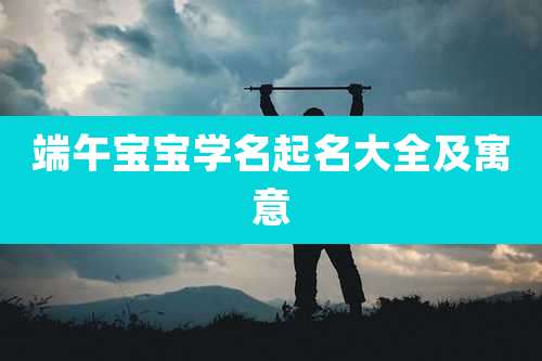 端午宝宝学名起名大全及寓意