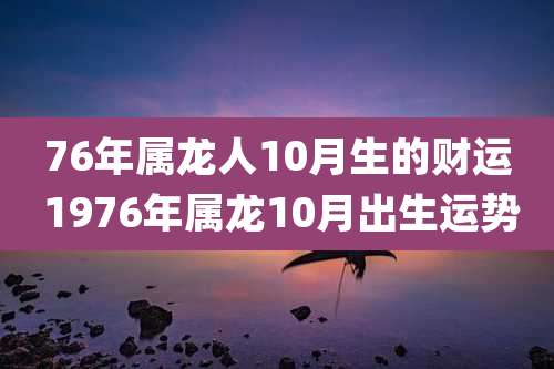 76年属龙人10月生的财运 1976年属龙10月出生运势
