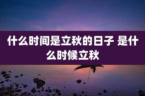什么时间是立秋的日子 是什么时候立秋