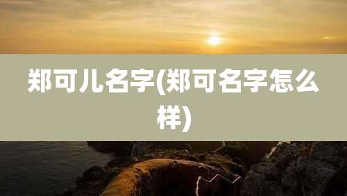 郑可儿名字(郑可名字怎么样)