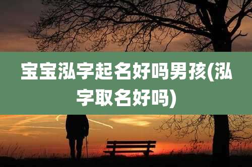 宝宝泓字起名好吗男孩(泓字取名好吗)