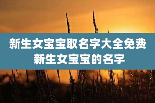 新生女宝宝取名字大全免费 新生女宝宝的名字