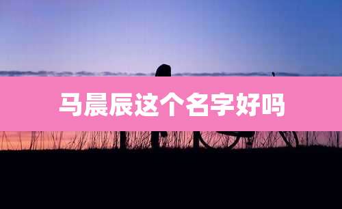 马晨辰这个名字好吗