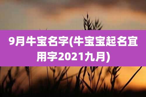 9月牛宝名字(牛宝宝起名宜用字2021九月)