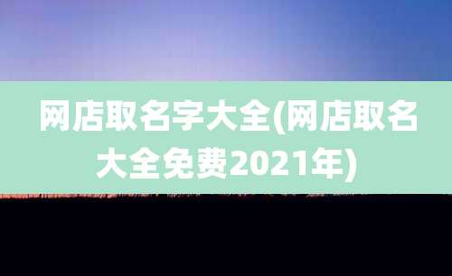 网店取名字大全(网店取名大全免费2021年)