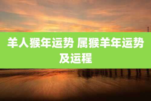 羊人猴年运势 属猴羊年运势及运程