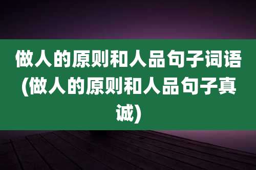 做人的原则和人品句子词语(做人的原则和人品句子真诚)