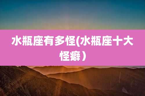 水瓶座有多怪(水瓶座十大怪癖)