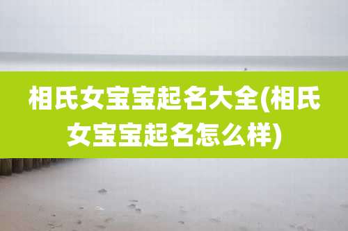 相氏女宝宝起名大全(相氏女宝宝起名怎么样)