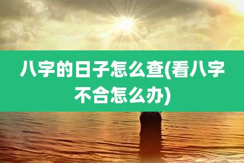 八字的日子怎么查(看八字不合怎么办)