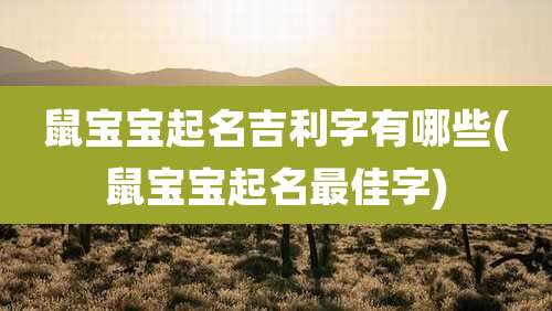 鼠宝宝起名吉利字有哪些(鼠宝宝起名最佳字)