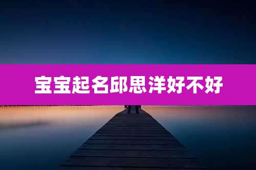 宝宝起名邱思洋好不好
