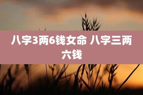 八字3两6钱女命 八字三两六钱