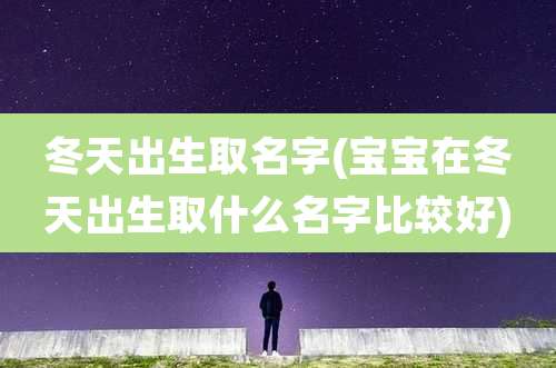 冬天出生取名字(宝宝在冬天出生取什么名字比较好)