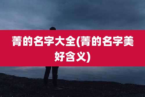 菁的名字大全(菁的名字美好含义)