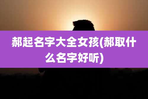 郝起名字大全女孩(郝取什么名字好听)