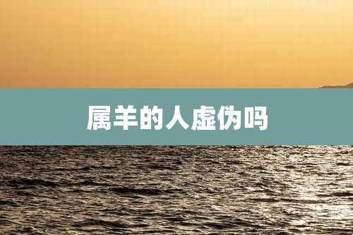 属羊的人虚伪吗