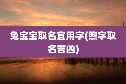 兔宝宝取名宜用字(煦字取名吉凶)