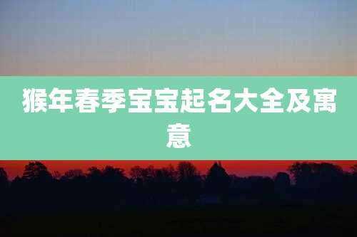 猴年春季宝宝起名大全及寓意