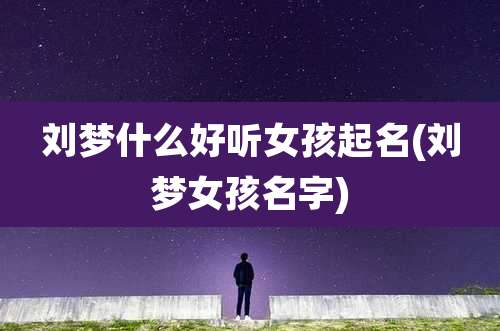 刘梦什么好听女孩起名(刘梦女孩名字)