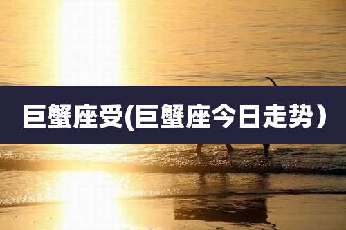 巨蟹座受(巨蟹座今日走势）