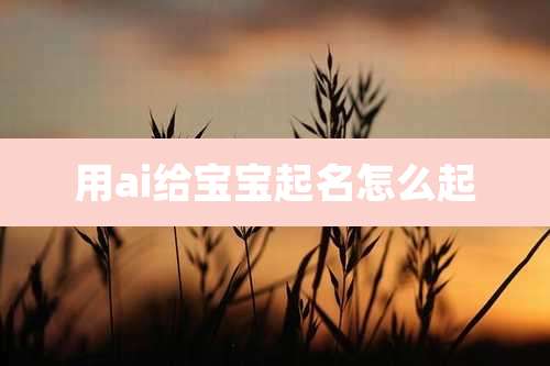 用ai给宝宝起名怎么起