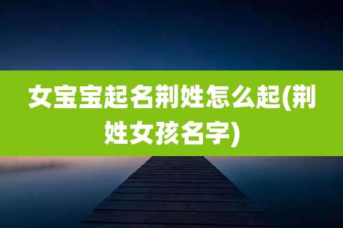 女宝宝起名荆姓怎么起(荆姓女孩名字)