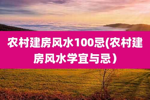 农村建房风水100忌(农村建房风水学宜与忌）