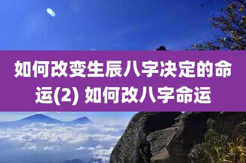 如何改变生辰八字决定的命运(2) 如何改八字命运