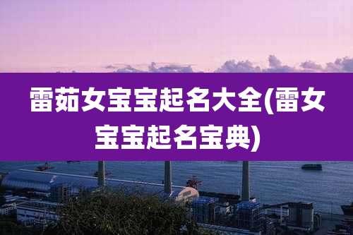 雷茹女宝宝起名大全(雷女宝宝起名宝典)