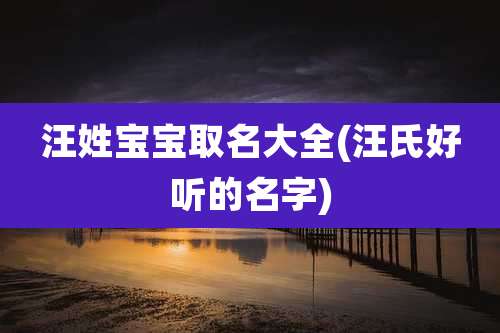 汪姓宝宝取名大全(汪氏好听的名字)