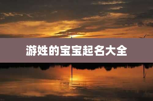 游姓的宝宝起名大全