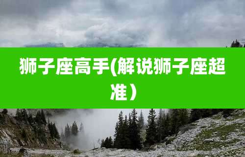狮子座高手(解说狮子座超准)