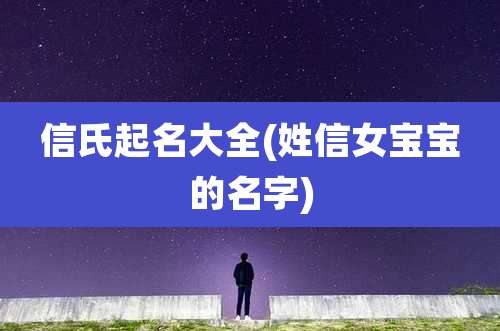 信氏起名大全(姓信女宝宝的名字)