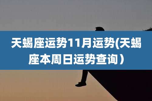 天蝎座运势11月运势(天蝎座本周日运势查询)