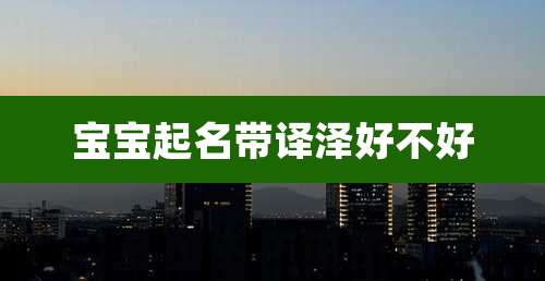 宝宝起名带译泽好不好