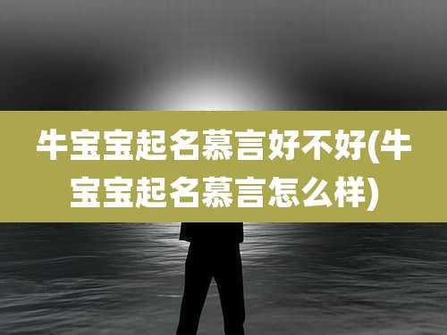 牛宝宝起名慕言好不好(牛宝宝起名慕言怎么样)