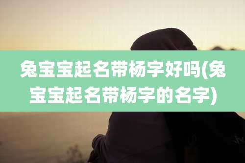 兔宝宝起名带杨字好吗(兔宝宝起名带杨字的名字)