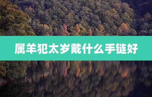 属羊犯太岁戴什么手链好
