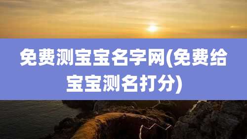 免费测宝宝名字网(免费给宝宝测名打分)