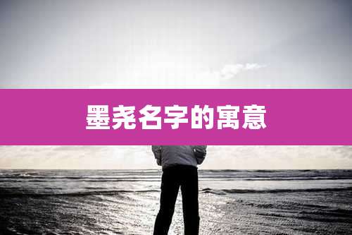 墨尧名字的寓意