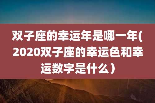 双子座的幸运年是哪一年(2020双子座的幸运色和幸运数字是什么)