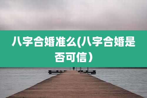 八字合婚准么(八字合婚是否可信)