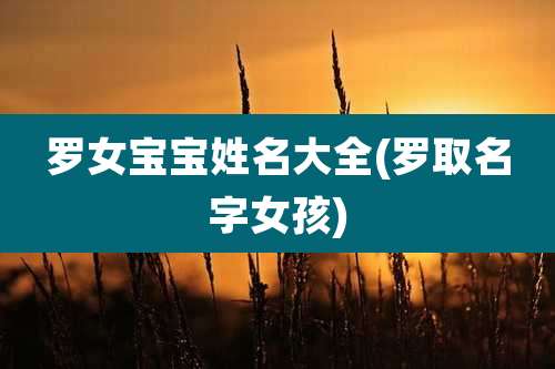 罗女宝宝姓名大全(罗取名字女孩)