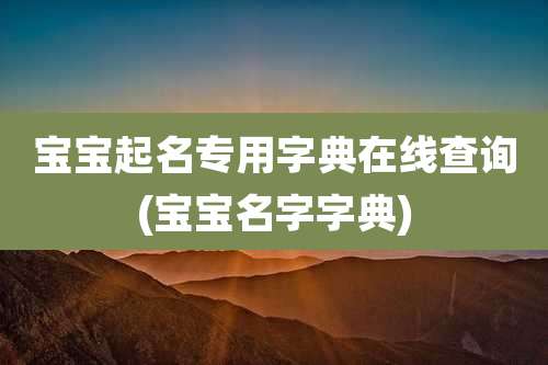 宝宝起名专用字典在线查询(宝宝名字字典)