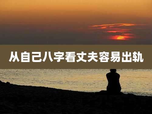 从自己八字看丈夫容易出轨