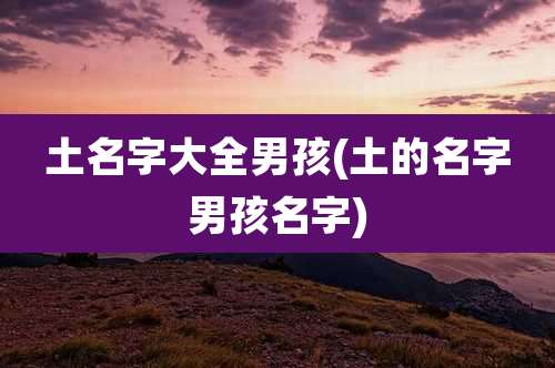 土名字大全男孩(土的名字男孩名字)