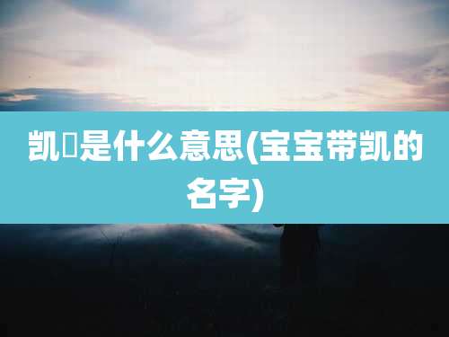 凯玥是什么意思(宝宝带凯的名字)