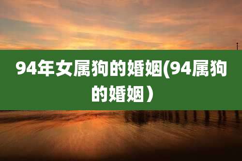 94年女属狗的婚姻(94属狗的婚姻)